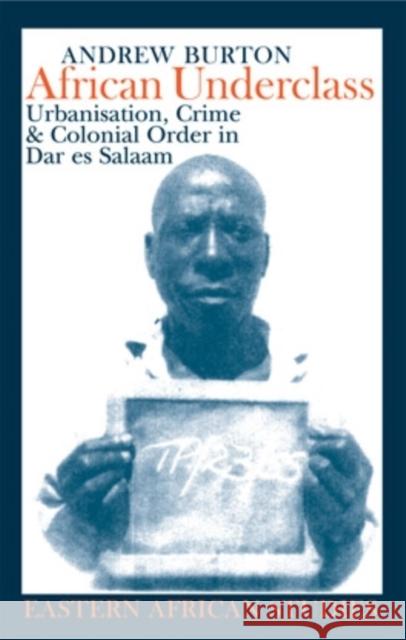 African Underclass: Urbanization, Crime & Colonial Order in Dar Es Salaam 1919-61 Andrew Burton 9780821416365 Ohio University Press