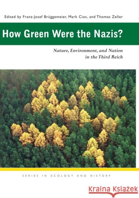 How Green Were the Nazis?: Nature, Environment, and Nation in the Third Reich Franz-Josef Bruggemeier Mark Cioc Thomas Zeller 9780821416464 Ohio University Press