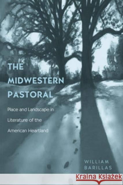 The Midwestern Pastoral : Place and Landscape in Literature of the American Heartland William Barillas 9780821416600