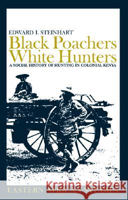 Black Poachers, White Hunters: A Social History of Hunting in Colonial Kenya Edward I. Steinhart 9780821416631 Ohio University Press