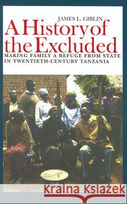 A History of the Excluded: Making Family a Refuge from State in Twentieth-Century Tanzania James L. Giblin Blandina Kaduma Giblin 9780821416686 Ohio University Press