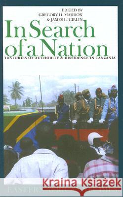 In Search of a Nation: Histories of Authority & Dissidence in Tanzania Gregory H. Maddox James L. Giblin 9780821416709