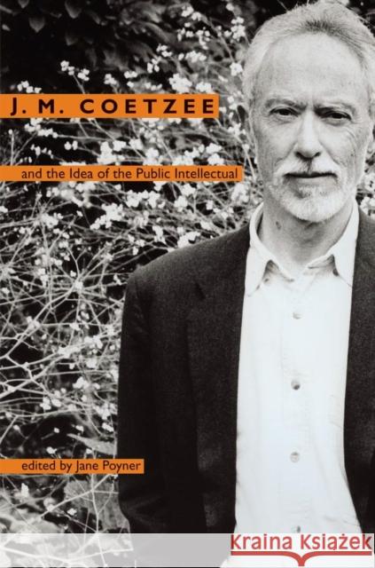 J. M. Coetzee and the Idea of the Public Intellectual Jane Poyner 9780821416877 Ohio University Press