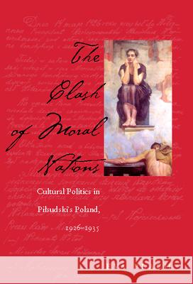 The Clash of Moral Nations: Cultural Politics in Pilsudski's Poland, 1926-1935 Eva Plach 9780821416952 Ohio University Press