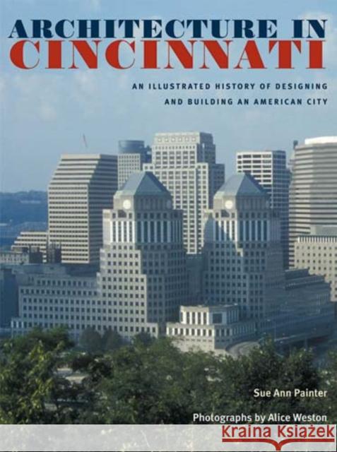 Architecture in Cincinnati: An Illustrated History of Designing and Building an American City Sue Ann Painter Alice Weston Beth Sullebarger 9780821417010 Ohio University Press