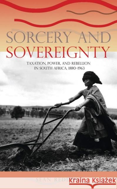 Sorcery and Sovereignty: Taxation, Power, and Rebellion in South Africa, 1880-1963 Sean Redding 9780821417041 Ohio University Press