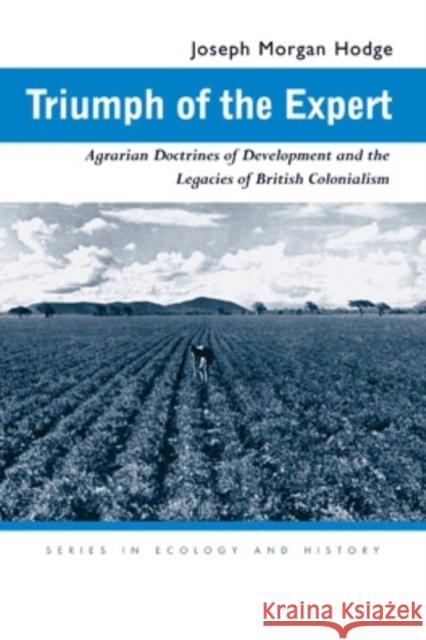 Triumph of the Expert: Agrarian Doctrines of Development and the Legacies of British Colonialism Hodge, Joseph Morgan 9780821417188 Ohio University Press
