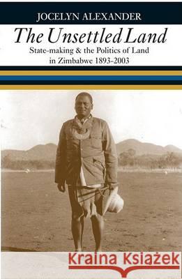 The Unsettled Land: State-Making and the Politics of Land in Zimbabwe, 1893-2003 Jocelyn Alexander 9780821417355