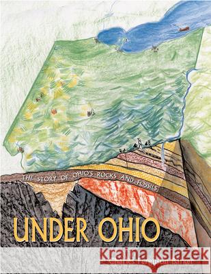 Under Ohio: The Story of Ohio's Rocks and Fossils Charles Ferguson Barker Charles Ferguson Barker 9780821417553 Ohio University Press