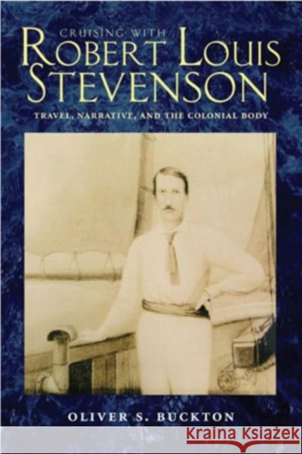 Cruising with Robert Louis Stevenson: Travel, Narrative, and the Colonial Body Oliver S. Buckton 9780821417560 Ohio University Press