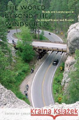 The World Beyond the Windshield: Roads and Landscapes in the United States and Europe Christof Mauch Thomas Zeller 9780821417683 Ohio University Press