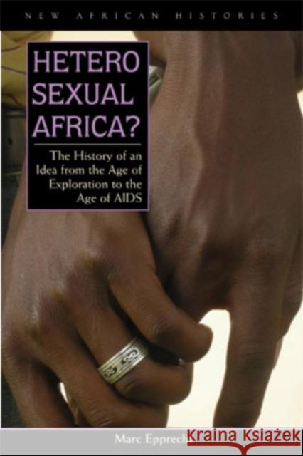 Heterosexual Africa?: The History of an Idea from the Age of Exploration to the Age of AIDS Marc Epprecht 9780821417980 Ohio University Press