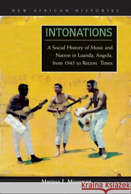 Intonations: A Social History of Music and Nation in Luanda, Angola, from 1945 to Recent Times Moorman, Marissa J. 9780821418239 Ohio University Press