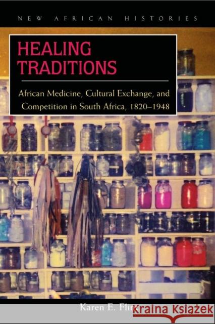 Healing Traditions: African Medicine, Cultural Exchange, and Competition in South Africa, 1820-1948 Flint, Karen E. 9780821418499 Ohio University Press