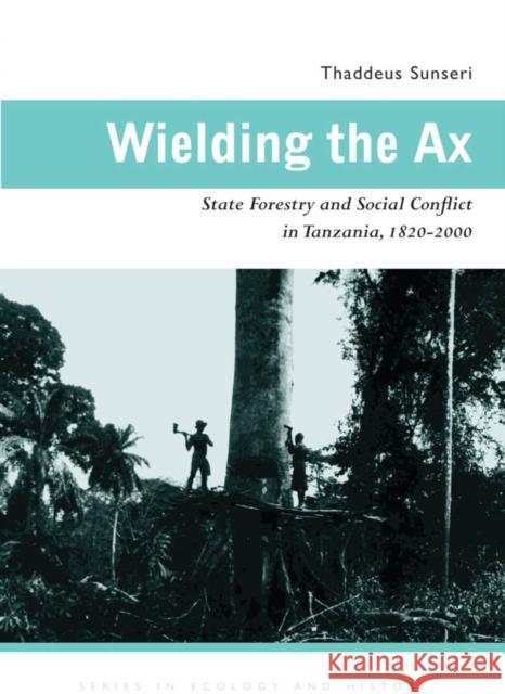Wielding the Ax: State Forestry and Social Conflict in Tanzania, 1820-2000 Thaddeus Raymond Sunseri 9780821418642 Ohio University Press