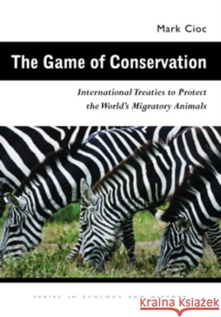 The Game of Conservation: International Treaties to Protect the World's Migratory Animals Mark Cioc 9780821418666 Ohio University Press