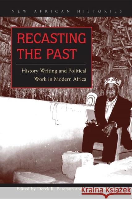 Recasting the Past: History Writing and Political Work in Modern Africa Derek Peterson Giacomo Macola 9780821418796 Ohio University Press