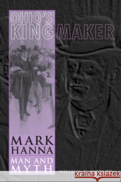 Ohio's Kingmaker: Mark Hanna, Man & Myth William T. Horner 9780821418949