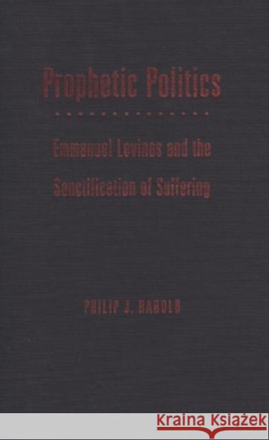 Prophetic Politics: Emmanuel Levinas and the Sanctification of Suffering Philip J. Harold 9780821418956 Ohio University Press
