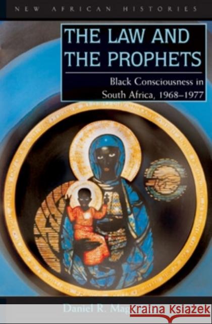 The Law and the Prophets: Black Consciousness in South Africa, 1968-1977 Daniel R. Magaziner 9780821419175 Ohio University Press