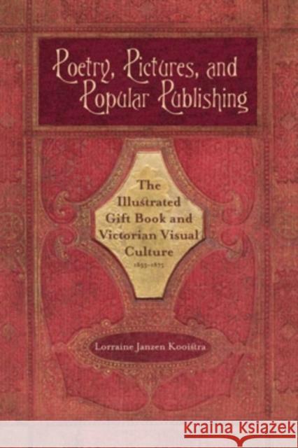 Poetry, Pictures, and Popular Publishing: The Illustrated Gift Book and Victorian Visual Culture, 1855-1875 Kooistra, Lorraine Janzen 9780821419649 Ohio University Press
