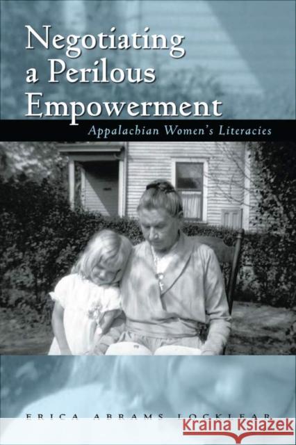 Negotiating a Perilous Empowerment: Appalachian Women's Literacies Erica Abrams Locklear 9780821419656 Ohio University Press