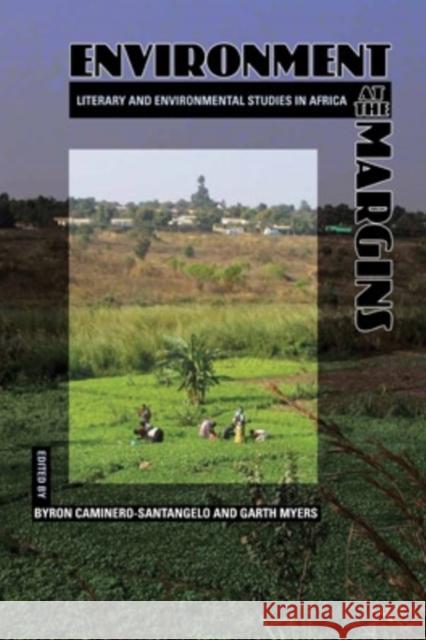Environment at the Margins : Literary and Environmental Studies in Africa Byron Caminero-Santangelo Garth Myers 9780821419786 Ohio University Press