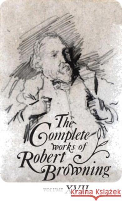 The Complete Works of Robert Browning Volume XVII: With Variant Readings and Annotations Browning, Robert 9780821419816 Ohio University Press