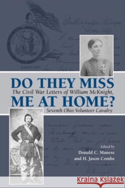 Do They Miss Me at Home?: The Civil War Letters of William McKnight, Seventh Ohio Volunteer Cavalry Donald C. Maness H. Jason Combs 9780821420089 Ohio University Press