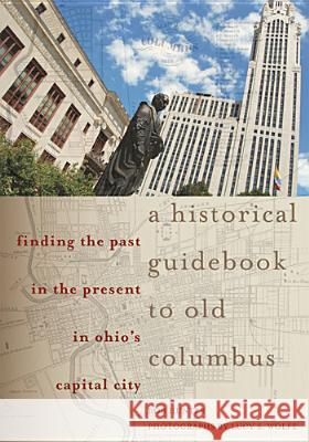 A Historical Guidebook to Old Columbus: Finding the Past in the Present in Ohio's Capital City Bob Hunter Lucy S. Wolfe 9780821420126 Ohio University Press