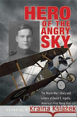 Hero of the Angry Sky: The World War I Diary and Letters of David S. Ingalls, America's First Naval Ace Geoffrey Rossano 9780821420188