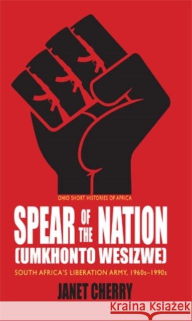 Spear of the Nation: Umkhonto Wesizwe: South Africa's Liberation Army, 1960s-1990s Cherry, Janet 9780821420263 0