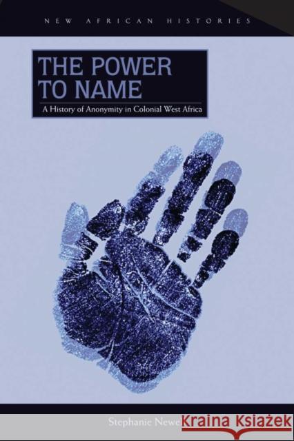 The Power to Name: A History of Anonymity in Colonial West Africa Newell, Stephanie 9780821420324 Ohio University Press
