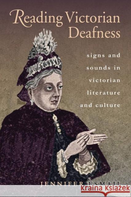 Reading Victorian Deafness: Signs and Sounds in Victorian Literature and Culture Jennifer Esmail 9780821420348 Ohio University Press