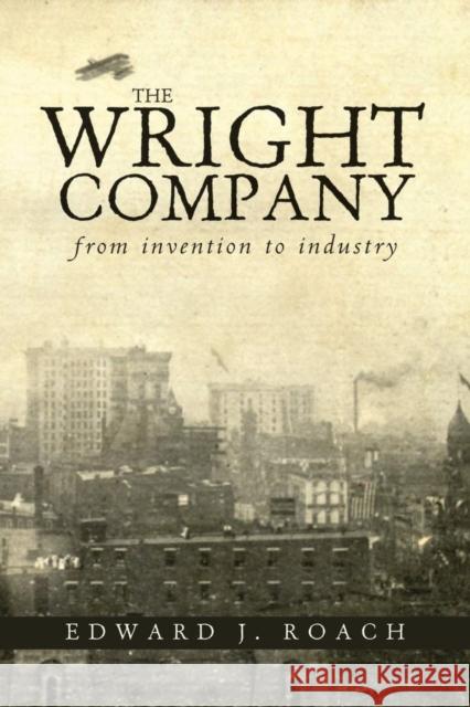 The Wright Company: From Invention to Industry Edward J. Roach 9780821420508 Ohio University Press