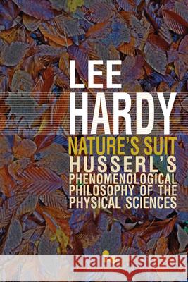Nature's Suit: Husserl's Phenomenological Philosophy of the Physical Sciences Lee Hardy 9780821420652 Ohio University Press