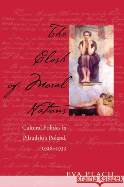 The Clash of Moral Nations : Cultural Politics in Pilsudski's Poland, 1926-1935 Eva Plach 9780821420805 Ohio University Press