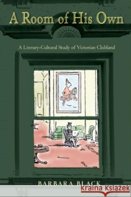 A Room of His Own : A Literary-Cultural Study of Victorian Clubland Barbara Black 9780821420942 Ohio University Press