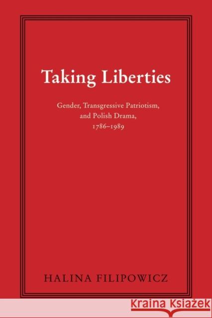Taking Liberties: Gender, Transgressive Patriotism, and Polish Drama, 1786-1989 Halina Filipowicz 9780821421130 Ohio University Press