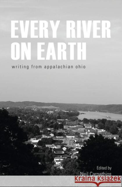 Every River on Earth: Writing from Appalachian Ohio Neil Carpathios Donald Ray Pollock 9780821421284 Ohio University Press