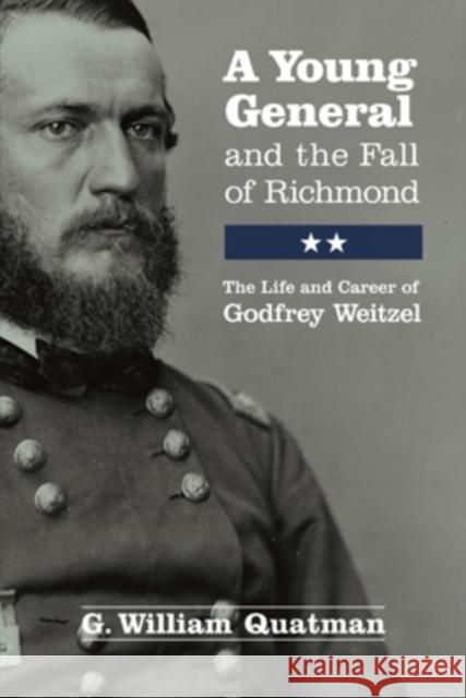 A Young General and the Fall of Richmond: The Life and Career of Godfrey Weitzel Quatman, G. William 9780821421413 Ohio University Press