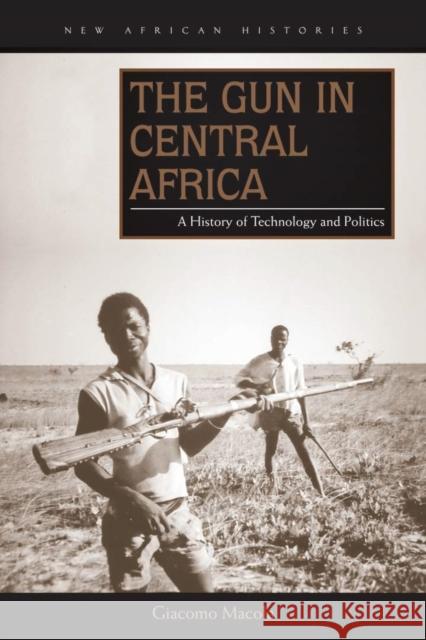 Gun in Central Africa: A History of Technology and Politics Giacomo Macola 9780821422113 Ohio University Press