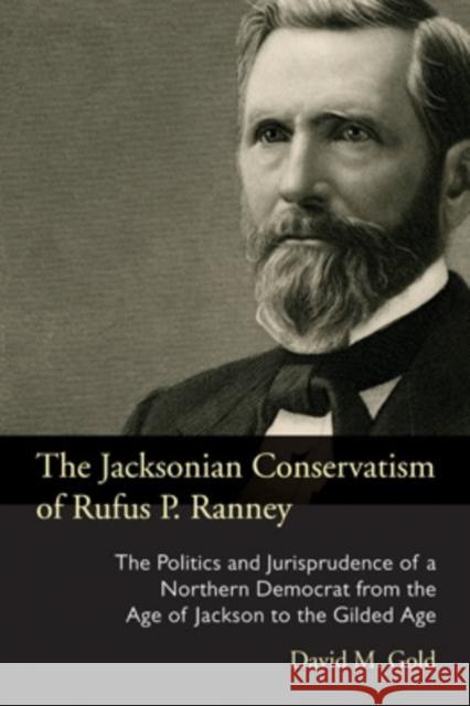 The Jacksonian Conservatism of Rufus P. Ranney: The Politics and Jurisprudence of a Northern Democrat from the Age of Jackson to the Gilded Age David M. Gold 9780821422342 Ohio University Press
