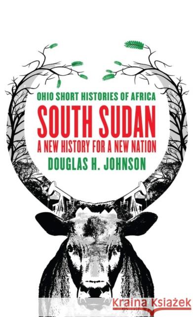 South Sudan: A New History for a New Nation Douglas H. Johnson 9780821422427 Ohio University Press