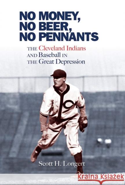 No Money, No Beer, No Pennants: The Cleveland Indians and Baseball in the Great Depression Scott H. Longert 9780821422434 Ohio University Press