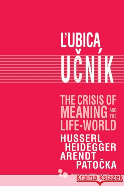 The Crisis of Meaning and the Life-World: Husserl, Heidegger, Arendt, Patocka Lubica Ucnik 9780821422489 Ohio University Press