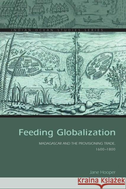 Feeding Globalization: Madagascar and the Provisioning Trade, 1600-1800 Jane Hooper 9780821422533 Ohio University Press