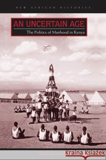 An Uncertain Age: The Politics of Manhood in Kenya Paul Ocobock 9780821422632 Ohio University Press