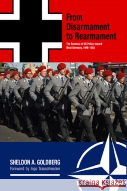 From Disarmament to Rearmament: The Reversal of Us Policy Toward West Germany, 1946-1955 Sheldon A. Goldberg Ingo Trauschweizer 9780821423004