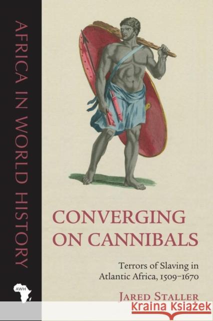 Converging on Cannibals: Terrors of Slaving in Atlantic Africa, 1509-1670 Jared Staller 9780821423523 Ohio University Press